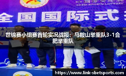 世锦赛小组赛首轮实况战报：马鞍山举重队3-1合肥举重队