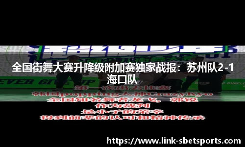 全国街舞大赛升降级附加赛独家战报：苏州队2-1海口队