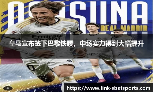 皇马宣布签下巴黎铁腰，中场实力得到大幅提升